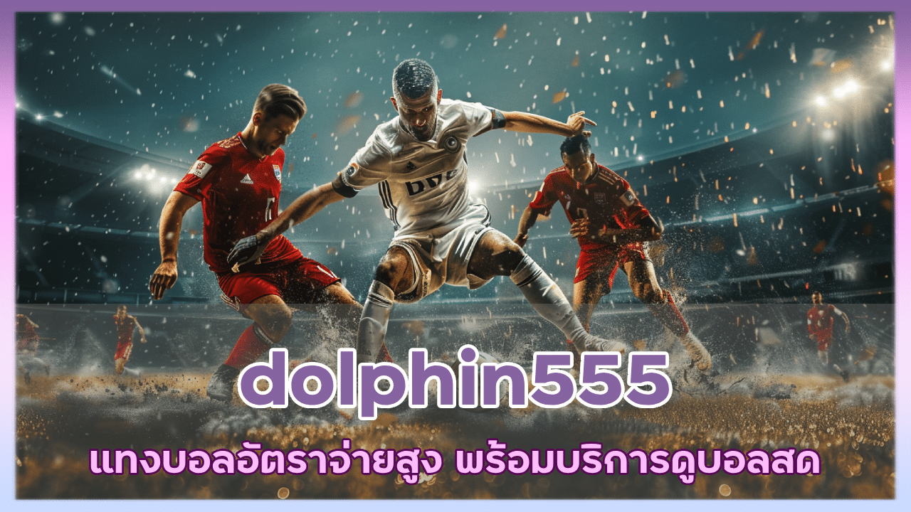 dolphin555 แทงบอลอัตราจ่ายสูง